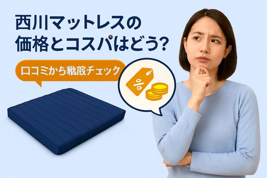 ーマ:西川マットレスの価格とコスパはどう? 要素:西川マットレスのイラスト、価格タグやコインのアイコン、口コミ風の吹き出し、割引マーク 雰囲気:落ち着いた中にも「お得感」を感じさせるデザイン、ブルーとオレンジを基調に信頼性と親しみやすさを演出 人物像:30代女、購入を検討して価格に悩む様子 テキスト要素:口コミから徹底チェック